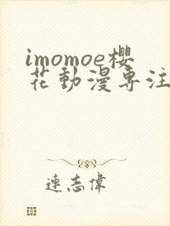 imomoe樱花动漫专注动漫的门户网站下载