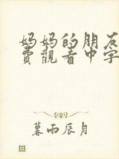 妈妈的朋友2免费观看中字