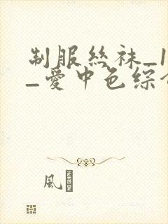 制服丝袜_1页_爱中色综合