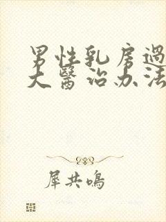 男性乳房过度肥大医治办法有那些