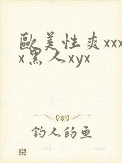欧美性爽xxxx黑人xyx