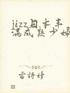 jizz日本丰满成熟少妇