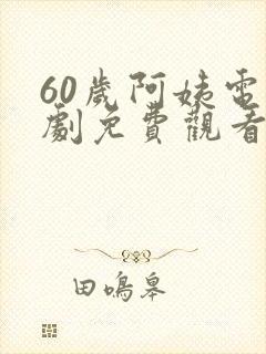 60岁阿姨电视剧免费观看在线播放