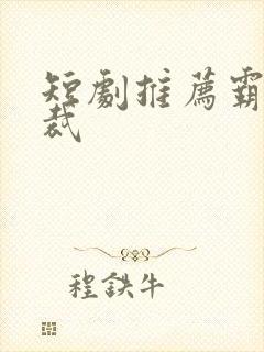 短剧推荐霸道总裁封面