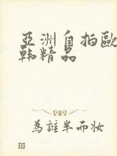 亚洲自拍欧美日韩精品