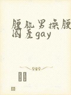 腹肌男操腹肌男国产gay