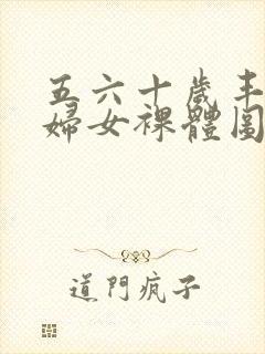 五六十岁丰满老妇女裸体图