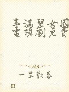 丰满儿女国语版电视剧免费播放