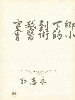 穿越到下乡知青会医术的小说