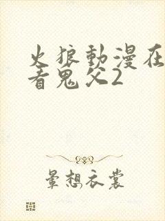 火狼动漫在线观看鬼父2