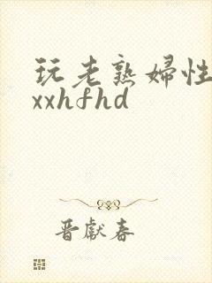 玩老熟妇性xxxxhfhd