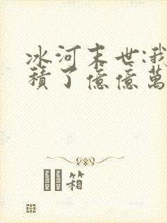 冰河末世:我囤积了亿亿万物资可以听的