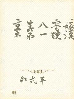 重生八零嫁给全军第一硬汉无删减全文