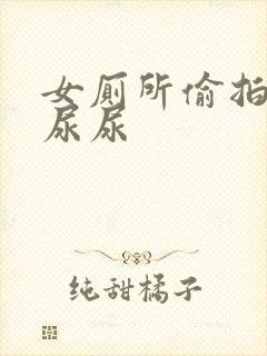 女厕所偷拍女生尿尿