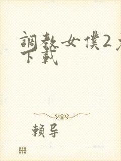调教女仆2免费下载