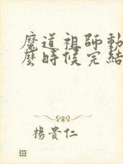 魔道祖师动漫什么时候完结的