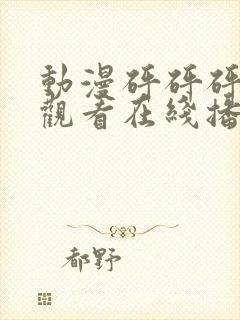 动漫砰砰砰免费观看在线播放高清版