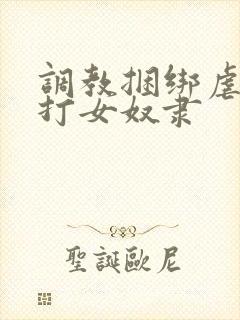 调教捆绑虐待抽打女奴隶