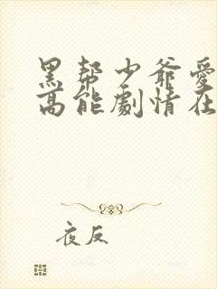 黑帮少爷爱上我高能剧情在哪几集多少分钟