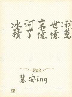 冰河末世:我囤积了亿亿万物资无弹窗