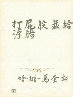 打屁股并给予给灌肠