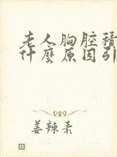 老人胸腔积水是什么原因引起的