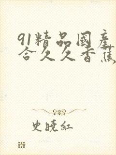 91精品国产综合久久香蕉922