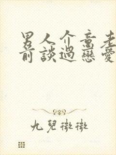 男人介意老婆婚前谈过恋爱吗