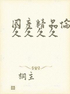 国产精品伦理久久久久久