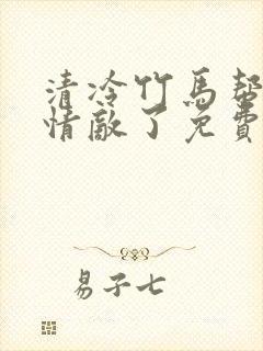 清冷竹马帮我虐情敌了免费阅读