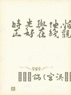 时光与他,恰是正好在线观看