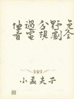 他过分野免费观看电视剧全集完整版