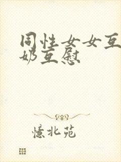 同性女女互摸吃奶互慰