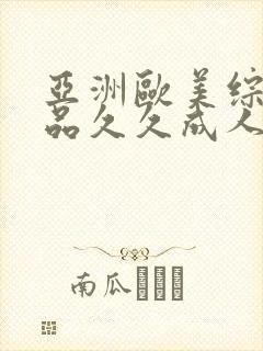 亚洲欧美综合精品久久成人