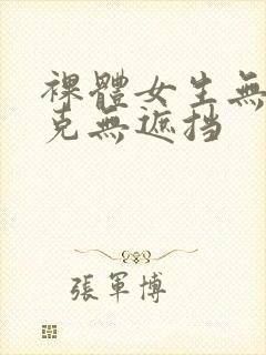 裸体女生无马赛克无遮挡