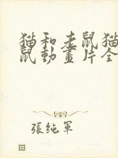 猫和老鼠猫和老鼠动画片全集国语版