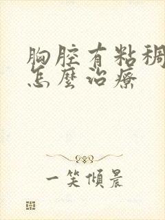 胸腔有粘稠积液怎么治疗