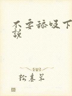 不要舔吸下面小说