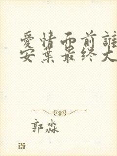 爱情面前谁怕谁安叶最终大结局是