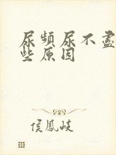 尿频尿不尽有哪些原因