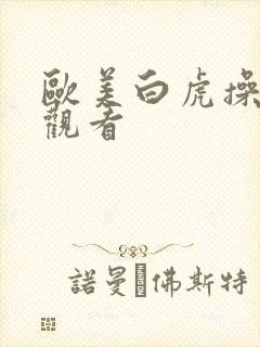 欧美白虎操在线观看