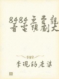 8484免费观看电视剧大全在线观看