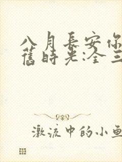 八月长安你好,旧时光:全三册大结局