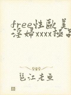 free性欧美淫妇xxxx极品