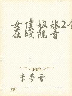 女仆姐姐2全集在线观看