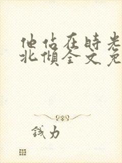 他站在时光深处北倾全文免费阅读