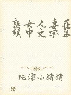 熟女人妻在线视频中文字幕人妻韩日制服丝袜