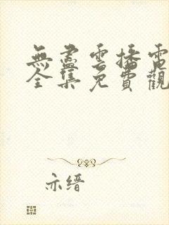 无尽云播电视剧全集免费观看高清