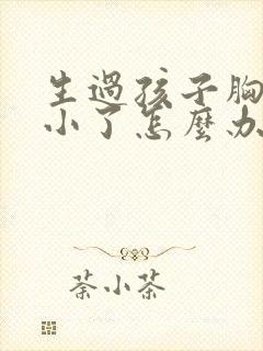 生过孩子胸部变小了怎么办