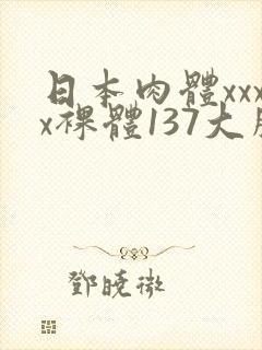 日本肉体xxxx裸体137大胆